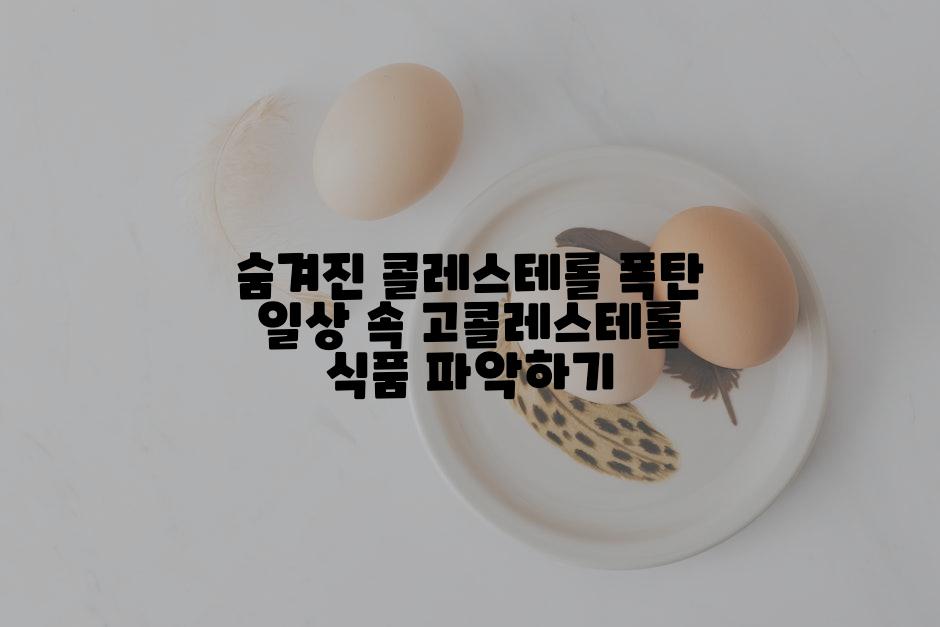 숨겨진 콜레스테롤 폭탄 일상 속 고콜레스테롤 식품 파악하기