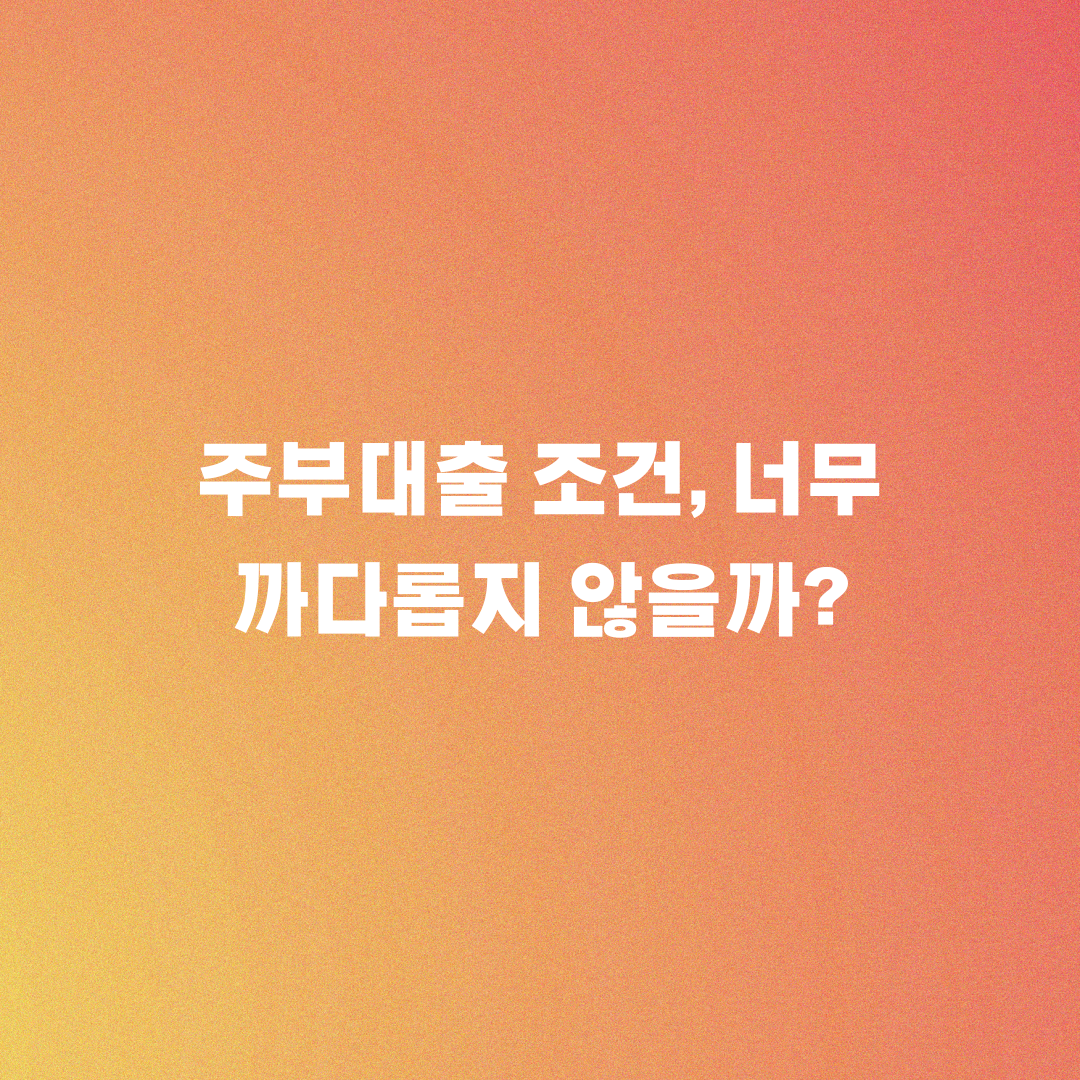 주부대출 조건, 너무 까다롭지 않을까?