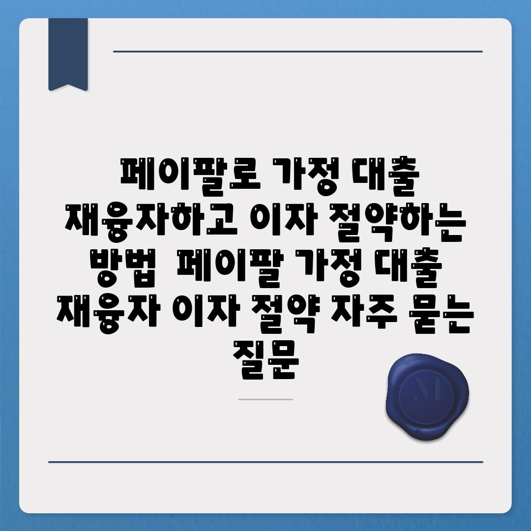  페이팔로 가정 대출 재융자하고 이자 절약하는 방법  페이팔 가정 대출 재융자 이자 절약 자주 묻는 질문