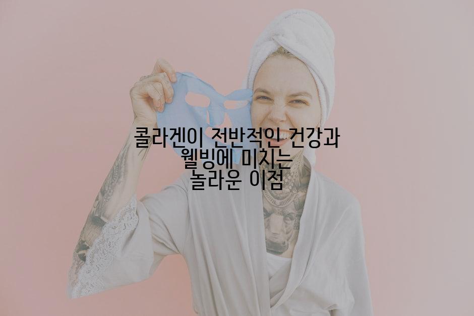 콜라겐이 전반적인 건강과 웰빙에 미치는 놀라운 이점