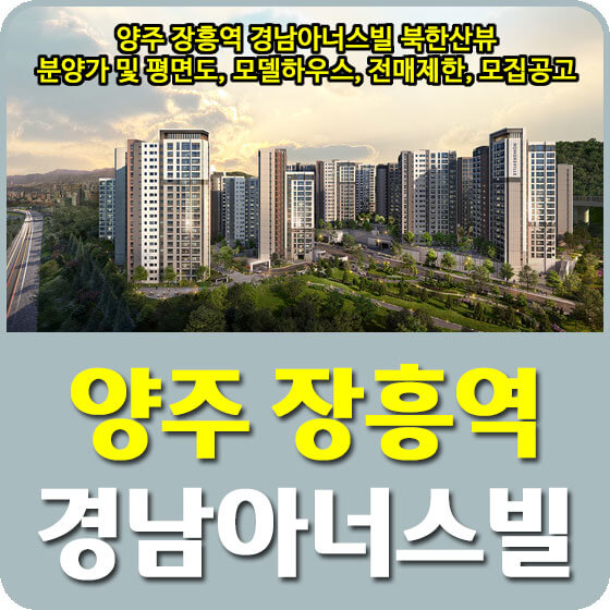  양주 장흥역 경남아너스빌 북한산뷰 분양가 및 평면도, 모델하우스, 전매제한, 모집공고 안내