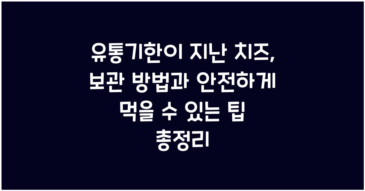 유통기한이 지난 치즈, 보관 방법과 안전하게 먹을 수 있는 팁