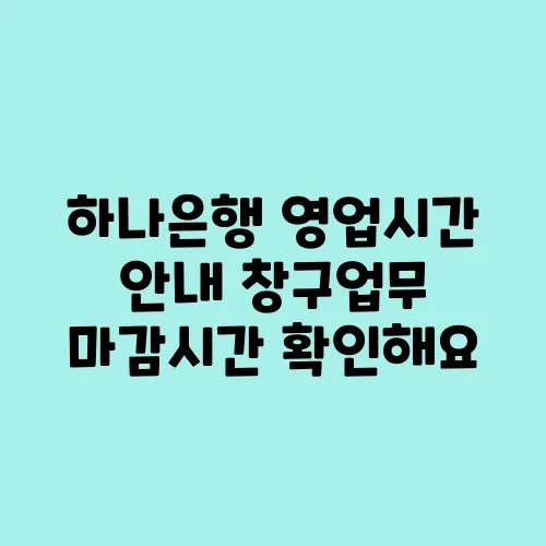 하나은행 영업시간 안내 창구업무 마감시간 확인해요