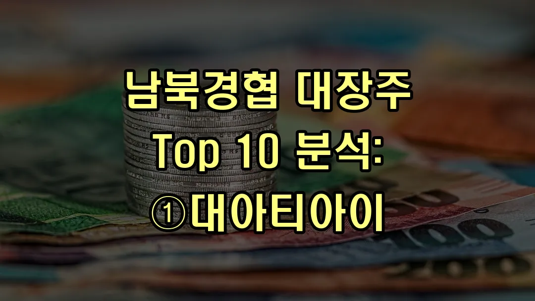 남북경협 대장주 Top 10 분석: ①대아티아이