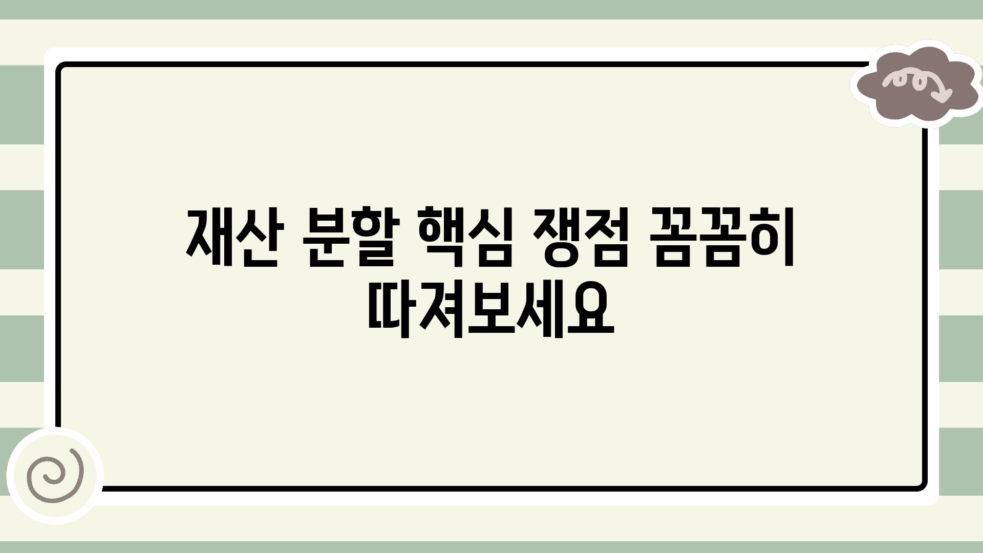 재산 분할 핵심 쟁점 꼼꼼히 따져보세요