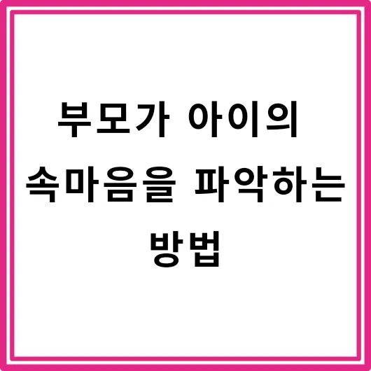  부모가 아이의 속마음을 파악하는 방법