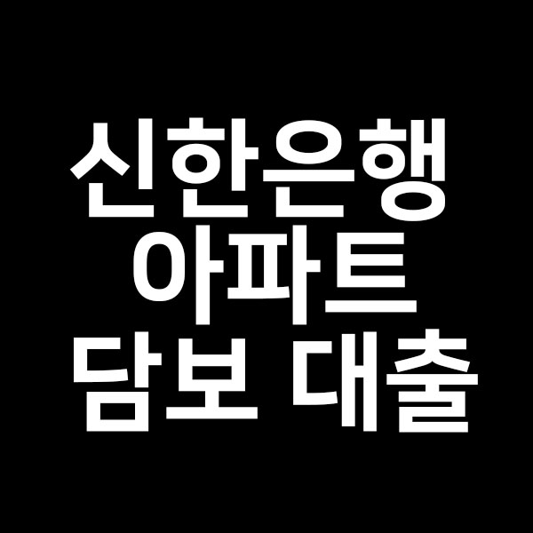  신한은행 아파트담보 대출을 알려드립니다