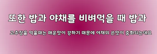  또한 밥과 야채를 비벼먹을 때 밥과 고추장을 먹을때는 매운맛이 강하기 때문에 야채의 쓴맛이 중화되는데요