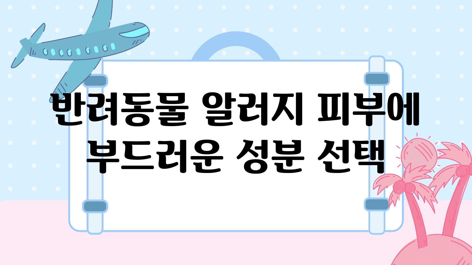 반려동물 알러지 피부에 부드러운 성분 선택