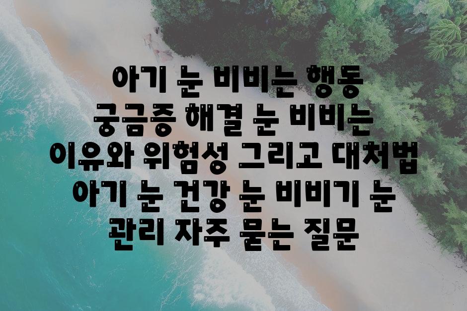  아기 눈 비비는 행동 궁금증 해결 눈 비비는 이유와 위험성 그리고 대처법  아기 눈 건강 눈 비비기 눈 관리 자주 묻는 질문