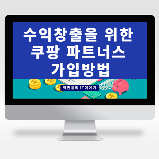  [IT·Useful Info.] 수익창출을 위한 쿠팡파트너스 가입방법 (추천인코드 AF34088