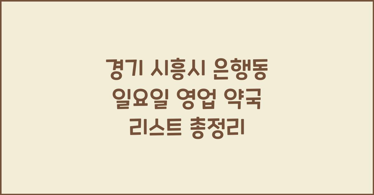 경기 시흥시 은행동 일요일 영업 약국 리스트