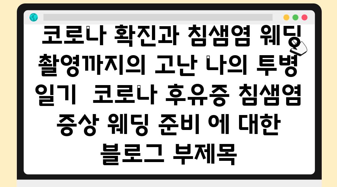  코로나 확진과 침샘염 웨딩 촬영까지의 고난 나의 투병 일기  코로나 후유증 침샘염 증상 웨딩 준비 에 대한 블로그 부제목