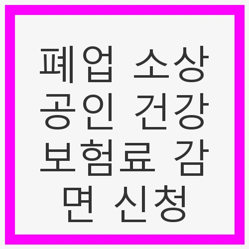 폐업 소상공인 건강보험료 감면 신청