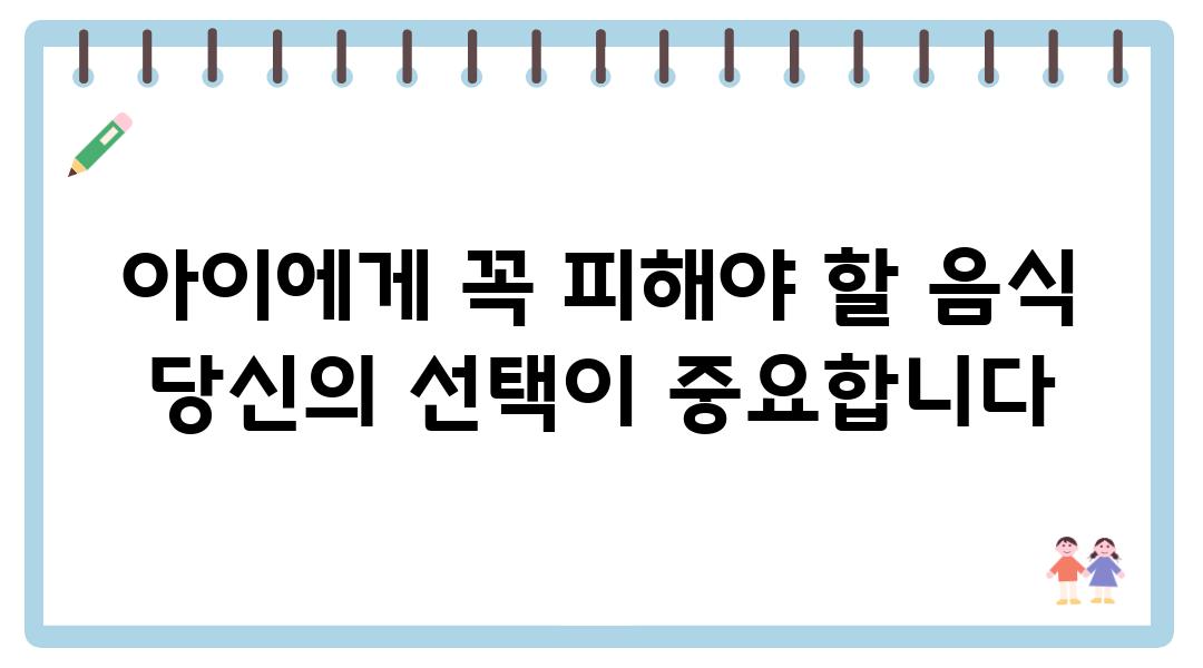 아이에게 꼭 피해야 할 음식 당신의 선택이 중요합니다