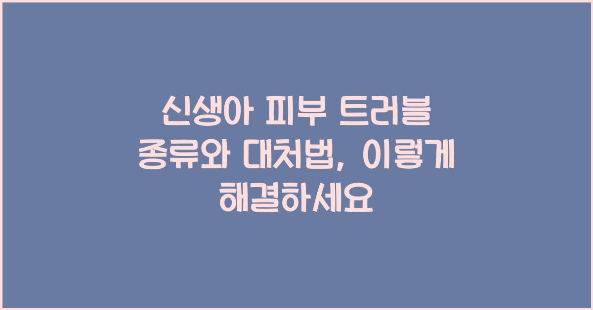 신생아 피부 트러블 종류와 대처법