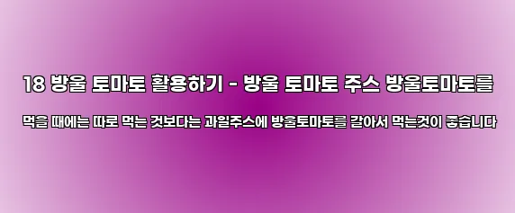  18 방울 토마토 활용하기 - 방울 토마토 주스 방울토마토를 먹을 때에는 따로 먹는 것보다는 과일주스에 방울토마토를 갈아서 먹는것이 좋습니다