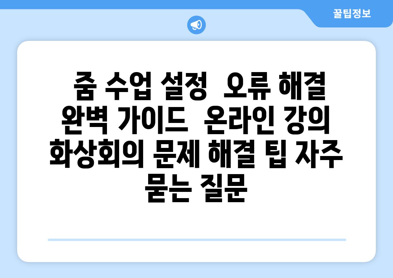  줌 수업 설정  오류 해결 완벽 가이드  온라인 강의 화상회의 문제 해결 팁 자주 묻는 질문