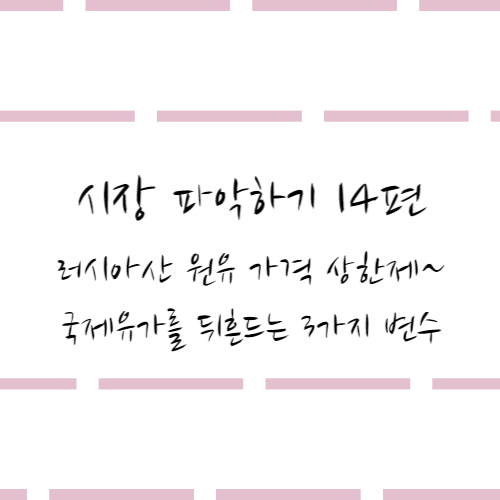  시장 파악하기 14편 #러시아산 원유 가격 상한제~ 국제유가를 뒤흔드는 3가지 변수