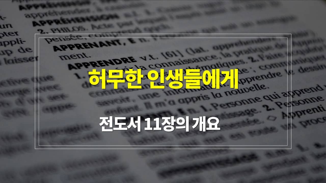 전도서 11장&#44; 허무한 인생들에게 - 내용 개요 매일성경큐티 새벽설교주제