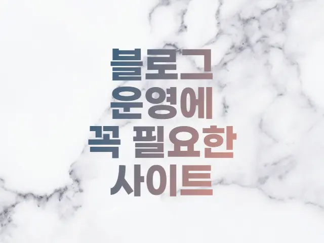  블로그 운영에 꼭 필요한 Top 15 사이트