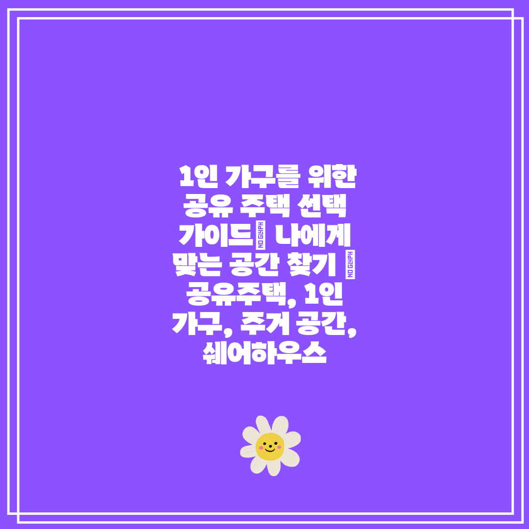 1인 가구를 위한 공유 주택 선택 가이드 나에게 맞는