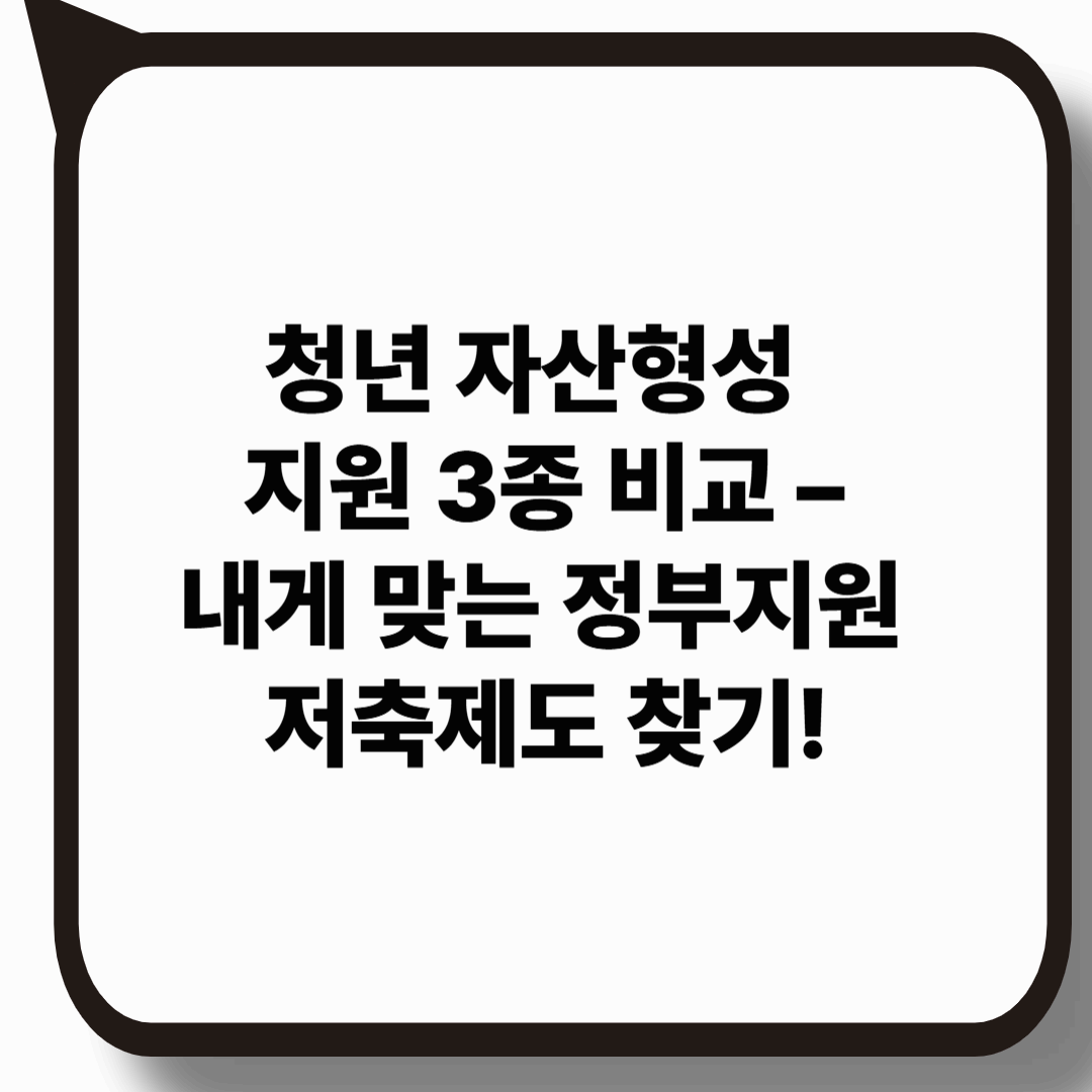 청년 자산형성 지원 3종 비교 – 내게 맞는 정부지원 저축제도 찾기!