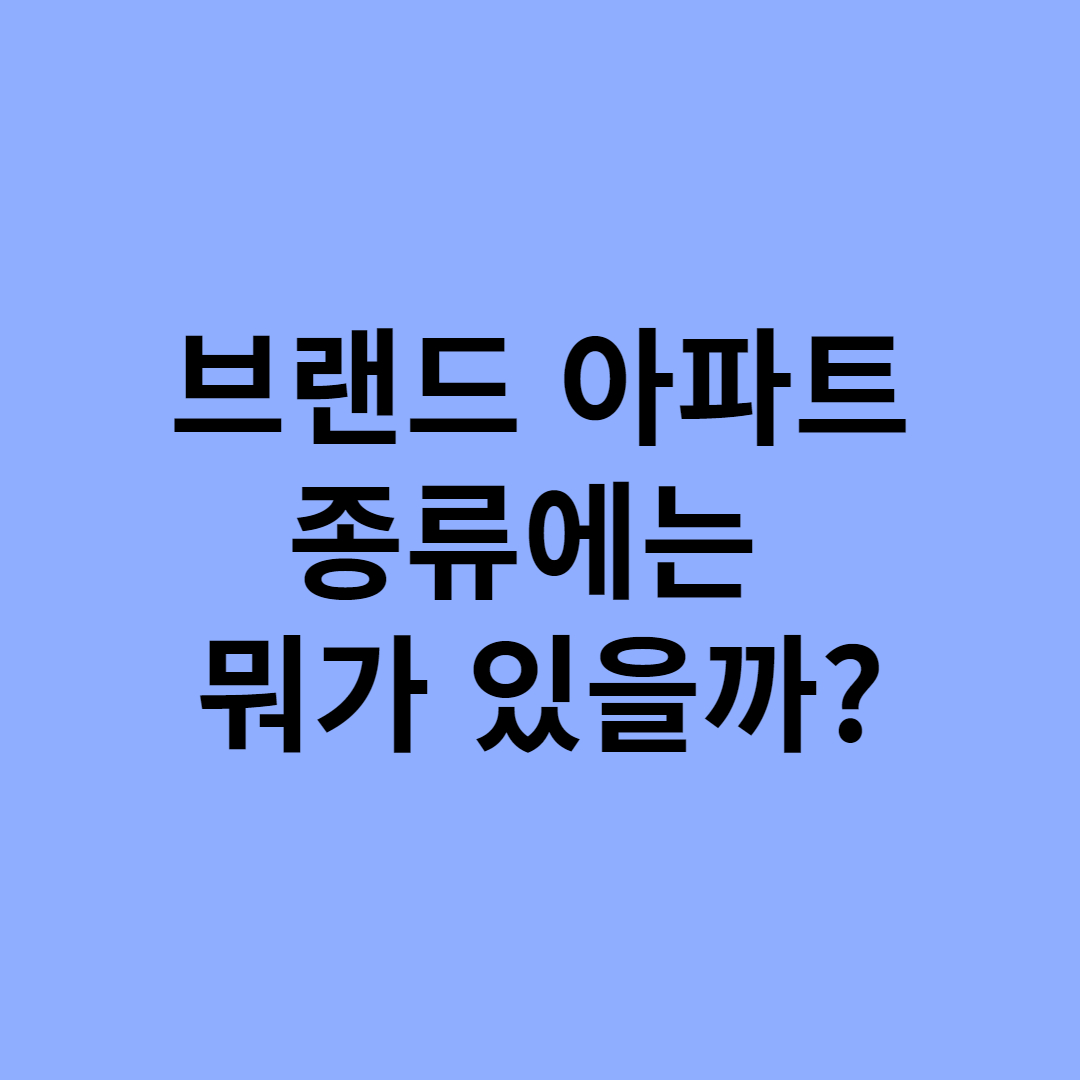  브랜드 아파트 종류에는 뭐가 있을까?