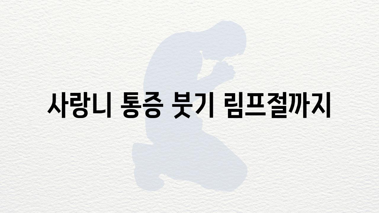 사랑니 통증 붓기 림프절까지