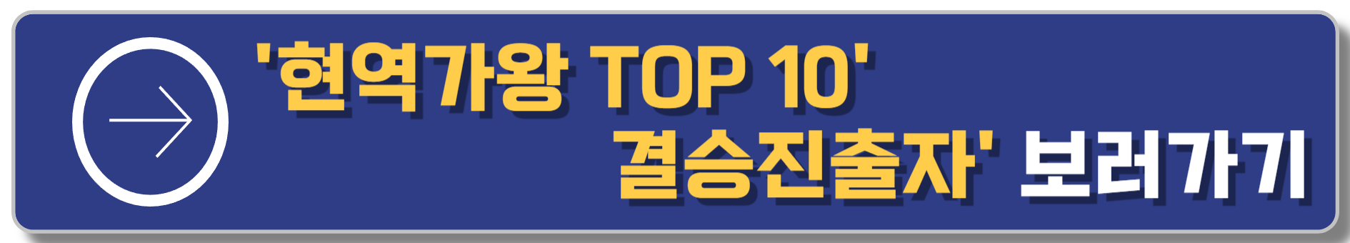 현역가왕 TOP 10 결승진출자 보러가기 블로그 이동버튼 이미지