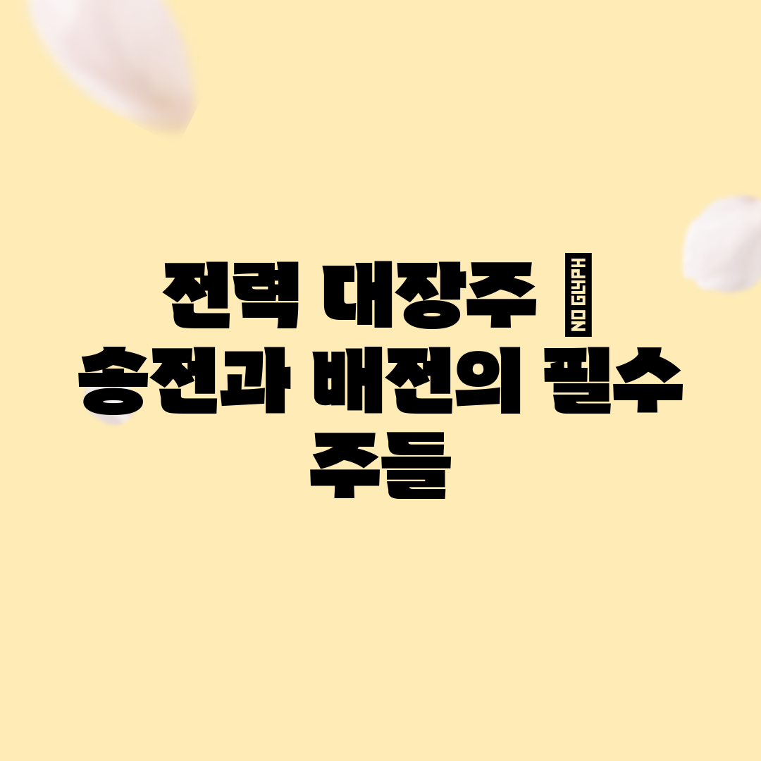 전력 대장주 송전과 배전의 필수 주들