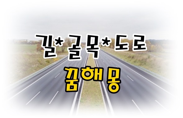  [무료꿈해몽]길*도로*골목길 꿈;복도걷는꿈,마주걸어오는사람,사거리,도로포장,골목길꿈,발자국꿈,적이쫓아오는길,길을가다가금반지주운꿈 등.