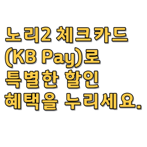  노리2 체크카드(KB Pay)로 특별한 할인 혜택을 누리세요.