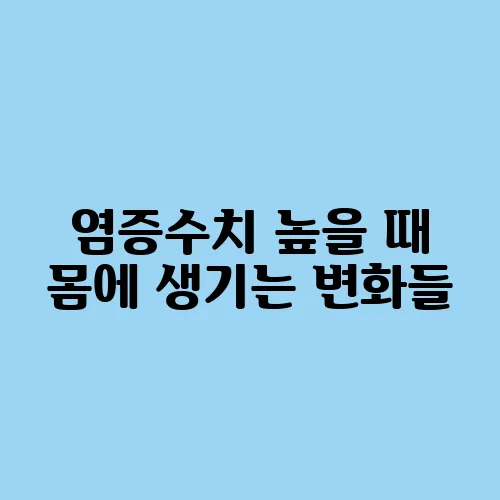 염증수치 높을 때 몸에 생기는 변화들