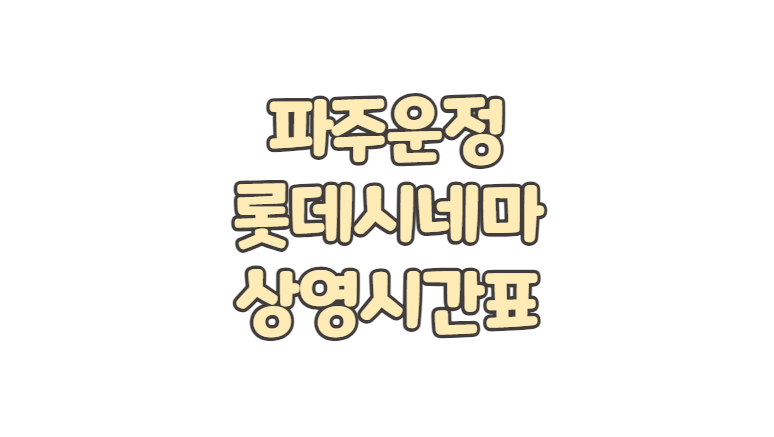 파주운정 롯데시네마 상영시간표 주차 요금 영화 예매 취소