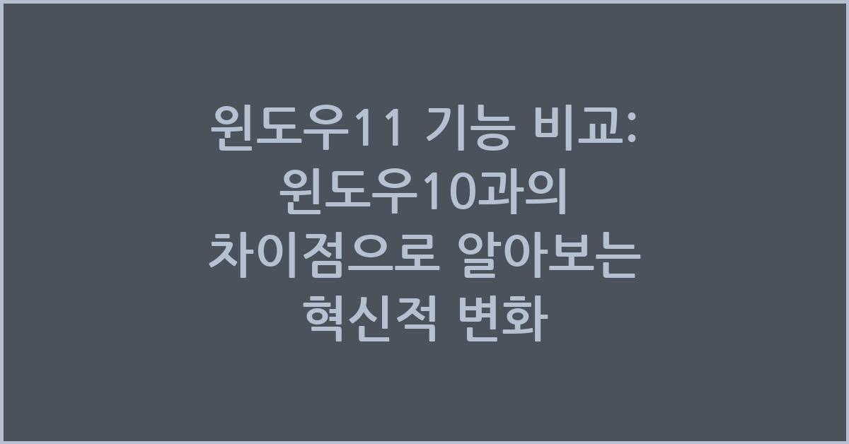 윈도우11 기능 비교: 윈도우10과의 차이점