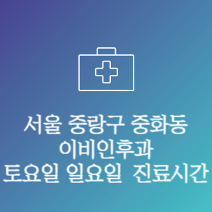 서울 중랑구 중화동 이비인후과 주말 토요일 일요일 문여는 병원 진료시간