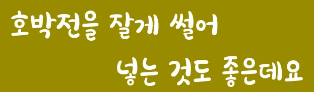 호박전을 잘게 썰어 넣는 것도 좋은데요