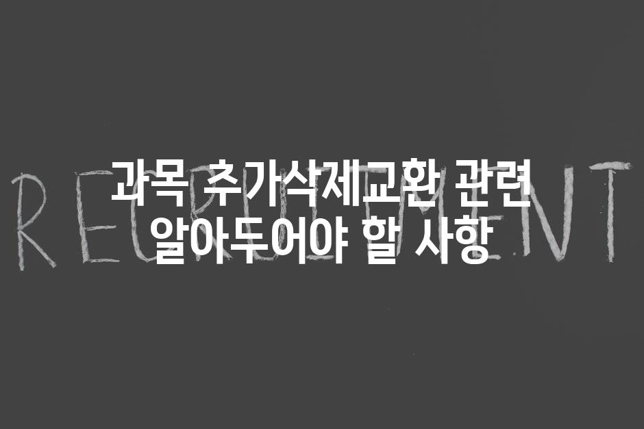 과목 추가삭제교환 관련 알아두어야 할 사항