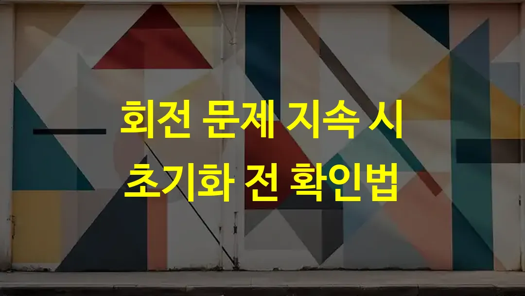 회전 문제 지속 시 초기화 전 확인법