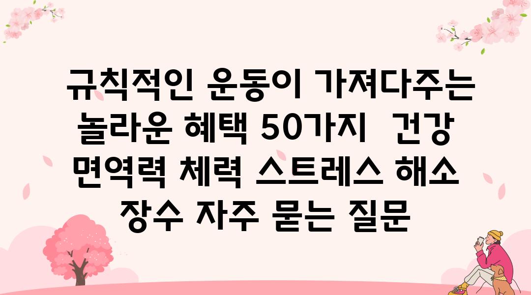  규칙적인 운동이 가져다주는 놀라운 혜택 50가지  건강 면역력 체력 스트레스 해소 장수 자주 묻는 질문