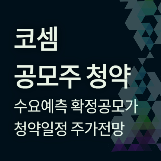 코셈 공모주 청약&#44; 수요예측 확정 공모가 청약일정 주관사 전망 알아보기