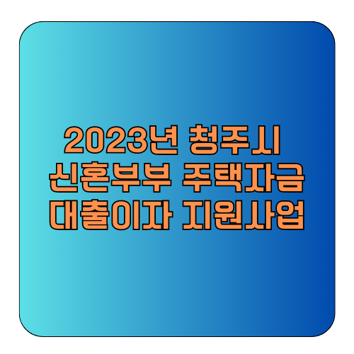 2023 청주시 신혼부부 주택자금 대출이자 연 100만원 지원 : 신청방법&#44; 조건&#44; 대상&#44; 제출서류 등