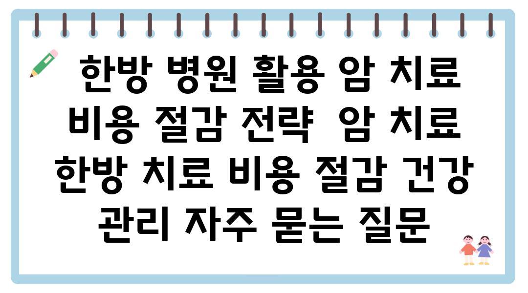  한방 병원 활용 암 치료 비용 절감 전략  암 치료 한방 치료 비용 절감 건강 관리 자주 묻는 질문