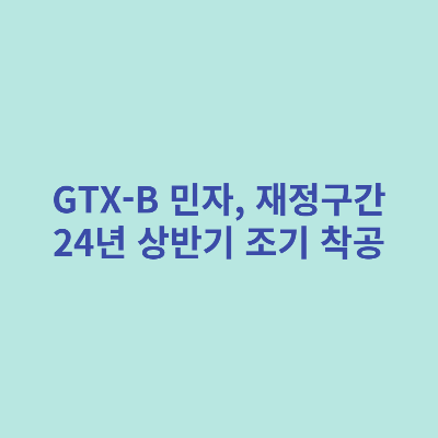 GTX-B-민자-재정구간-24년-상반기-조기-착공