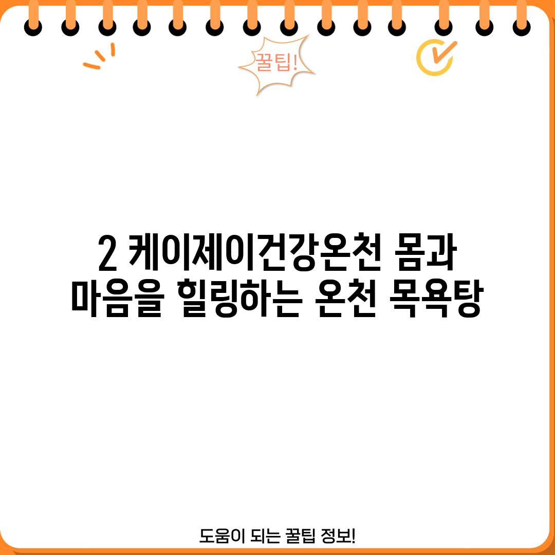 2. 케이제이건강온천: 몸과 마음을 힐링하는 온천 목욕탕