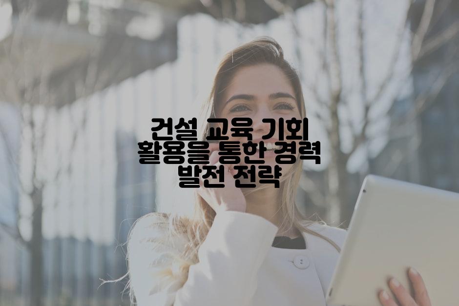 건설 교육 기회 활용을 통한 경력 발전 전략