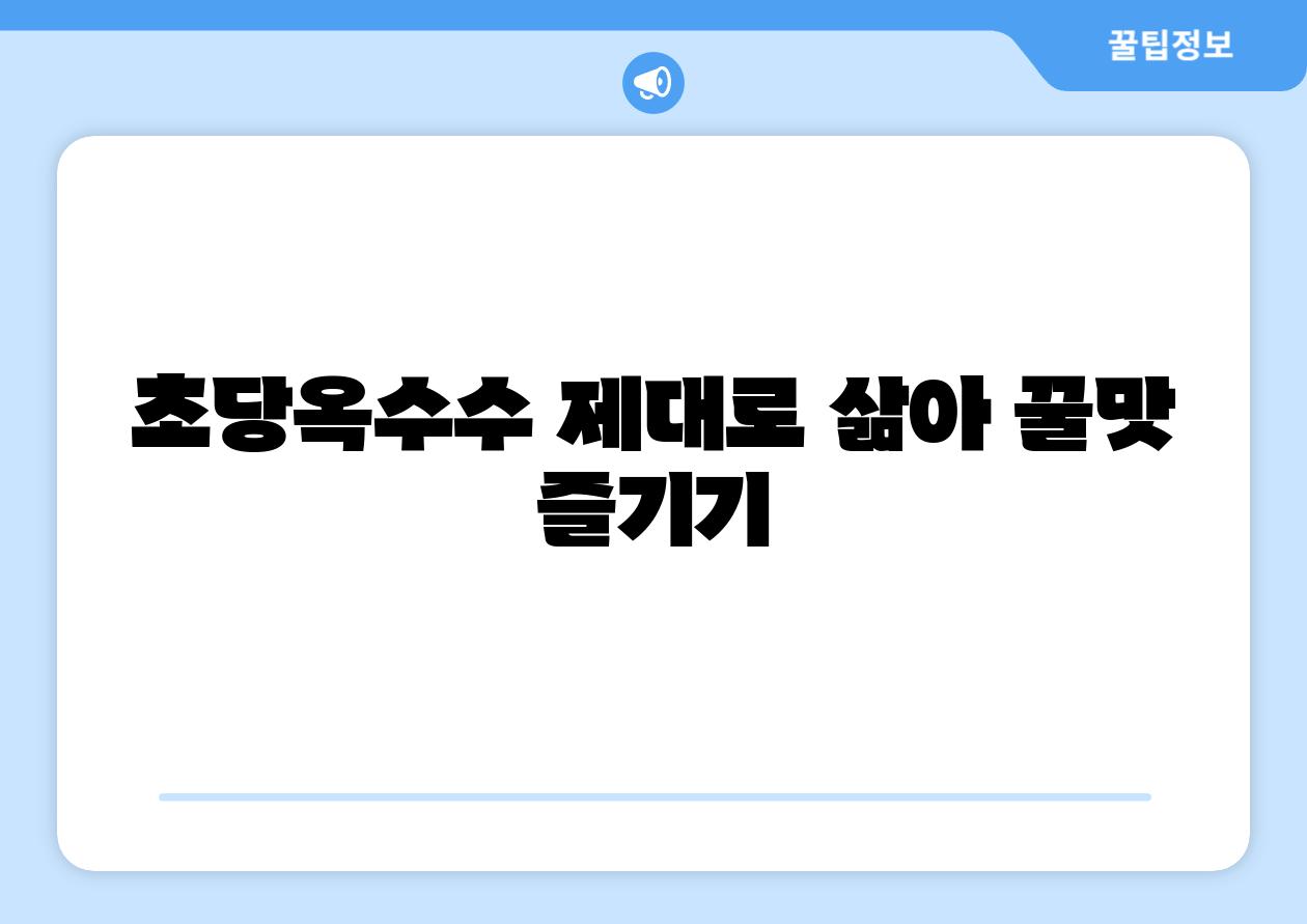 초당옥수수 제대로 삶아 꿀맛 즐기기