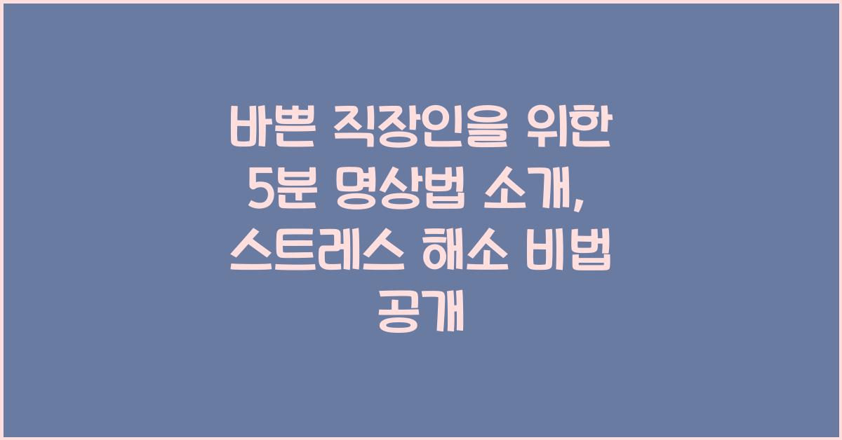 바쁜 직장인을 위한 5분 명상법 소개