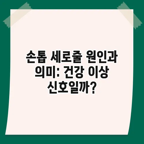 손톱 세로줄 원인과 의미: 건강 이상 신호일까?